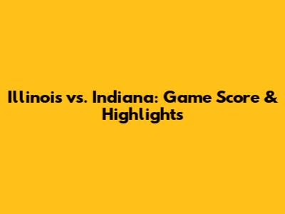 Illinois vs. Indiana: Game Score & Highlights