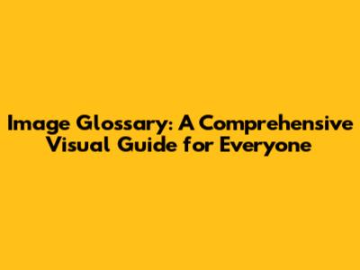 Image Glossary: A Comprehensive Visual Guide for Everyone