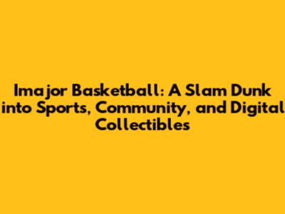 Imajor Basketball: A Slam Dunk into Sports, Community, and Digital Collectibles