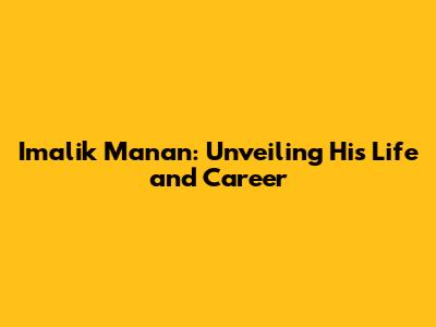 Imalik Manan: Unveiling His Life and Career