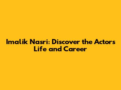 Imalik Nasri: Discover the Actor's Life and Career