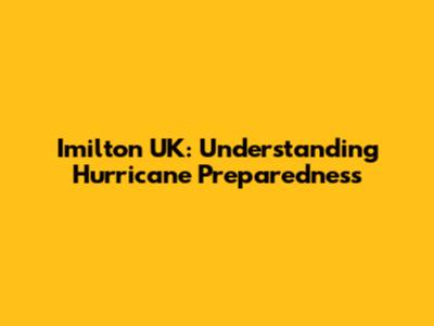Imilton UK: Understanding Hurricane Preparedness