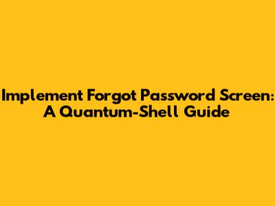 Implement Forgot Password Screen: A Quantum-Shell Guide