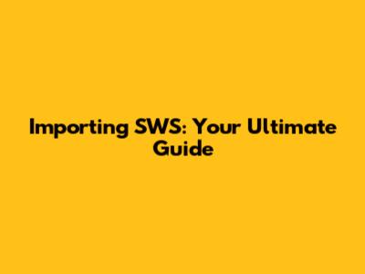 Importing SWS: Your Ultimate Guide