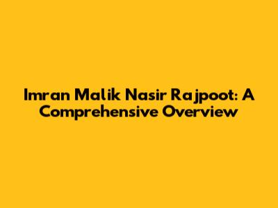 Imran Malik Nasir Rajpoot: A Comprehensive Overview