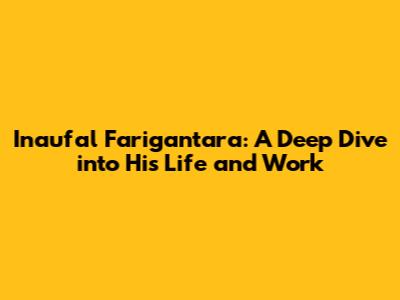 Inaufal Farigantara: A Deep Dive into His Life and Work