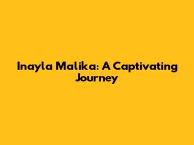 Inayla Malika: A Captivating Journey