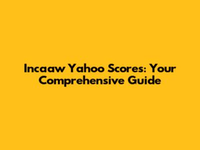 Incaaw Yahoo Scores: Your Comprehensive Guide