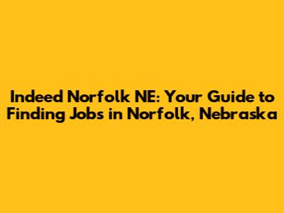 Indeed Norfolk NE: Your Guide to Finding Jobs in Norfolk, Nebraska
