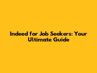 Indeed for Job Seekers: Your Ultimate Guide