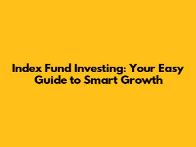 Index Fund Investing: Your Easy Guide to Smart Growth