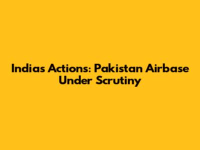 India's Actions: Pakistan Airbase Under Scrutiny