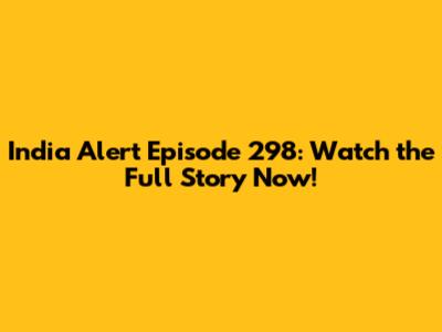 India Alert Episode 298: Watch the Full Story Now!