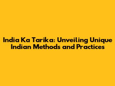 India Ka Tarika: Unveiling Unique Indian Methods and Practices