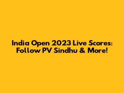 India Open 2023 Live Scores: Follow PV Sindhu & More!