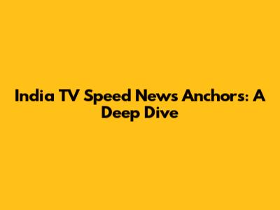 India TV Speed News Anchors: A Deep Dive