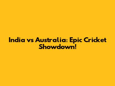 India vs Australia: Epic Cricket Showdown!