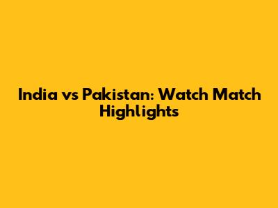 India vs Pakistan: Watch Match Highlights