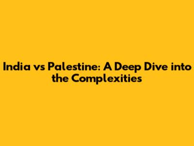 India vs Palestine: A Deep Dive into the Complexities
