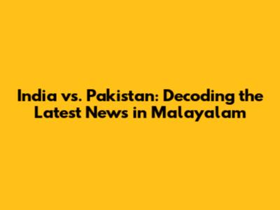 India vs. Pakistan: Decoding the Latest News in Malayalam