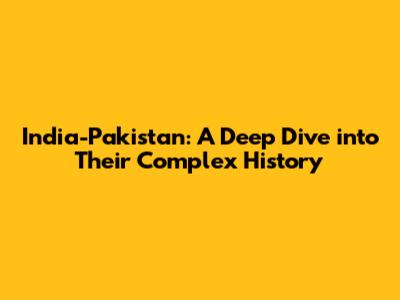 India-Pakistan: A Deep Dive into Their Complex History