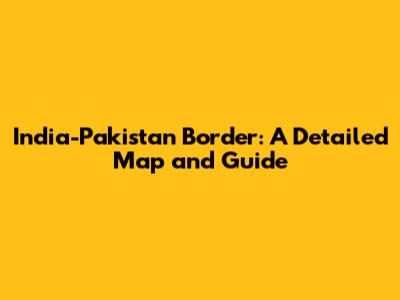 India-Pakistan Border: A Detailed Map and Guide