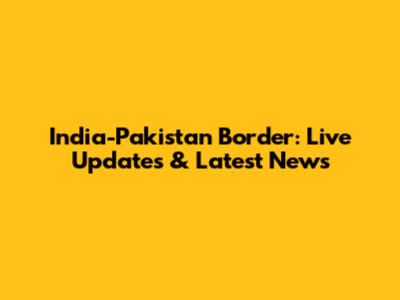 India-Pakistan Border: Live Updates & Latest News