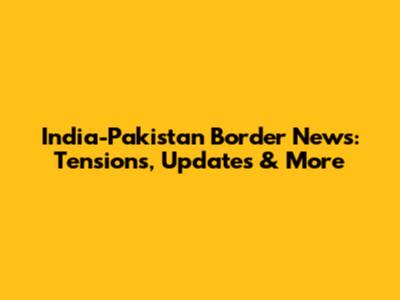 India-Pakistan Border News: Tensions, Updates & More