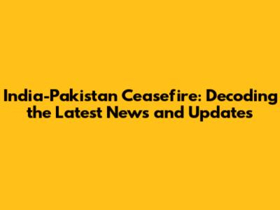 India-Pakistan Ceasefire: Decoding the Latest News and Updates