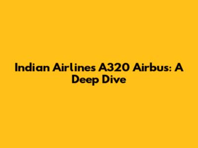 Indian Airlines A320 Airbus: A Deep Dive