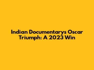 Indian Documentary's Oscar Triumph: A 2023 Win