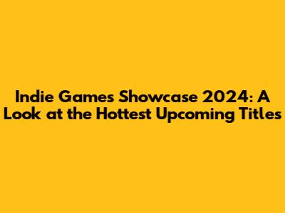 Indie Games Showcase 2024: A Look at the Hottest Upcoming Titles