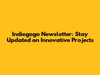Indiegogo Newsletter: Stay Updated on Innovative Projects