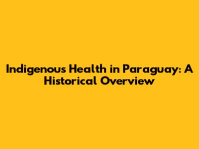 Indigenous Health in Paraguay: A Historical Overview
