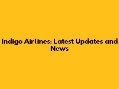 Indigo Airlines: Latest Updates and News