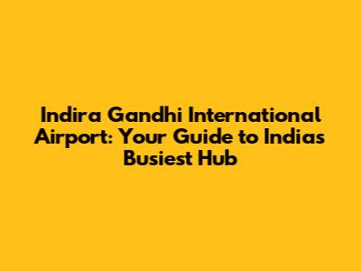 Indira Gandhi International Airport: Your Guide to India's Busiest Hub