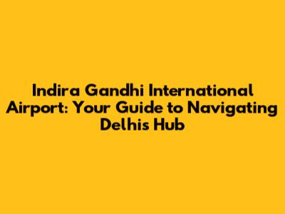 Indira Gandhi International Airport: Your Guide to Navigating Delhi's Hub