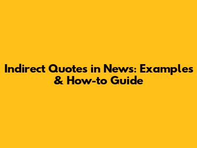 Indirect Quotes in News: Examples & How-to Guide
