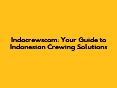 Indocrewscom: Your Guide to Indonesian Crewing Solutions