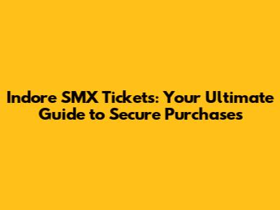 Indore SMX Tickets: Your Ultimate Guide to Secure Purchases