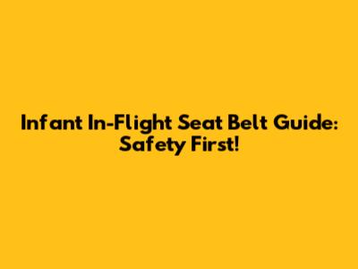 Infant In-Flight Seat Belt Guide: Safety First!