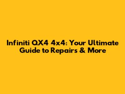 Infiniti QX4 4x4: Your Ultimate Guide to Repairs & More