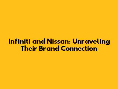 Infiniti and Nissan: Unraveling Their Brand Connection