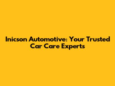 Inicson Automotive: Your Trusted Car Care Experts