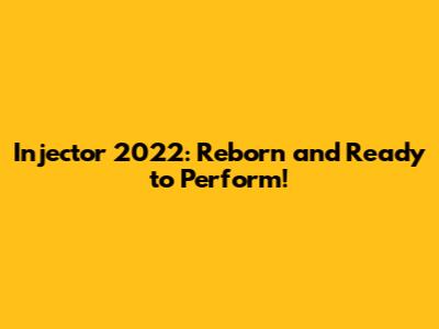 Injector 2022: Reborn and Ready to Perform!