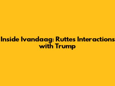 Inside Ivandaag: Rutte's Interactions with Trump