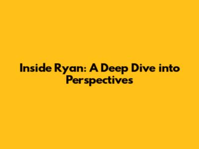 Inside Ryan: A Deep Dive into Perspectives