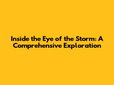 Inside the Eye of the Storm: A Comprehensive Exploration