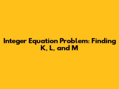 Integer Equation Problem: Finding K, L, and M