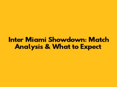 Inter Miami Showdown: Match Analysis & What to Expect